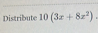 Distribute 10(3x+8x^2).