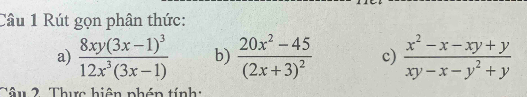 Rút gọn phân thức:
a) frac 8xy(3x-1)^312x^3(3x-1) b) frac 20x^2-45(2x+3)^2 c)  (x^2-x-xy+y)/xy-x-y^2+y 
Tâu 2. Thực hiện phén tính: