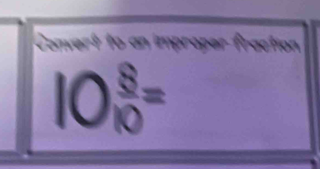 Convert to an improper fraction 
a