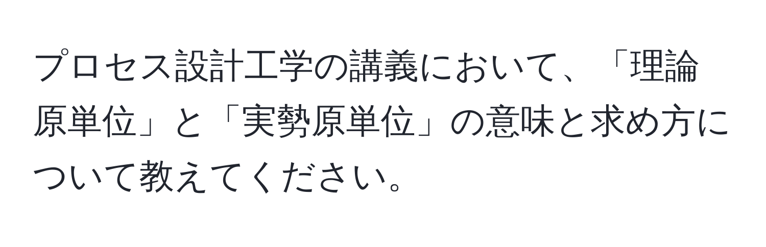 プロセス設計工学の講義において、「理論原単位」と「実勢原単位」の意味と求め方について教えてください。