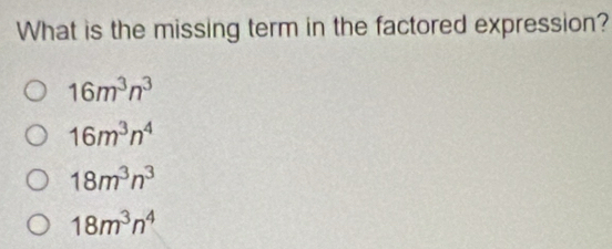 What is the missing term in the factored expression?
16m^3n^3
16m^3n^4
18m^3n^3
18m^3n^4