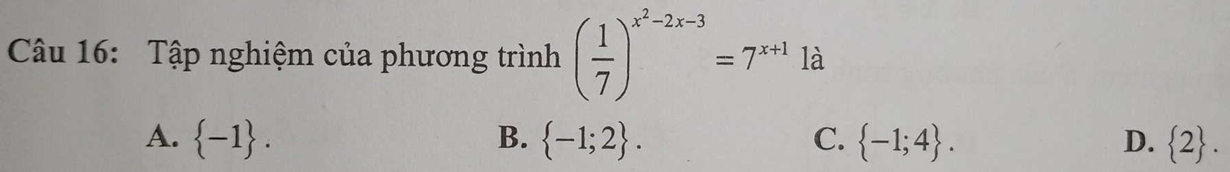 Tập nghiệm của phương trình ( 1/7 )^x^2-2x-3=7^(x+1)1a
A.  -1. B.  -1;2. C.  -1;4. D.  2.