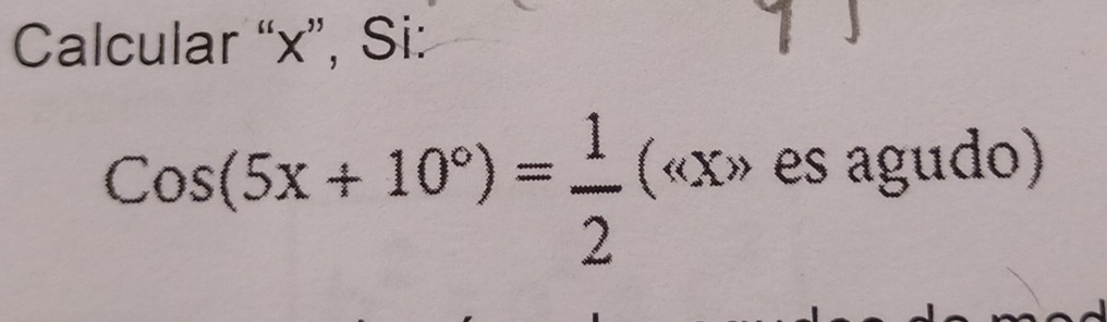 Calcular “ x ”, Si:
Cos(5x+10°)= 1/2 ( es agudo)