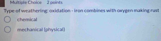 Type of weathering: oxidation - iron combines with oxygen making rust
chemical
mechanical (physical)