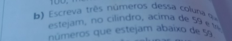 Escreva três números dessa coluna qu 
estejam, no cilindro, a cima de 5 e 
números que estejam abaixo de 59.