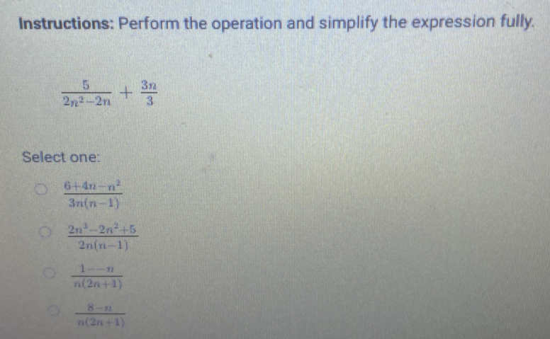 Instructions: Perform the operation and simplify the expression fully.
 5/2n^2-2n + 3n/3 
Select one:
 (6+4n-n^2)/3n(n-1) 
 (2n^3-2n^2+5)/2n(n-1) 
 (1--n)/n(2n+1) 
 (8-n)/n(2n+1) 