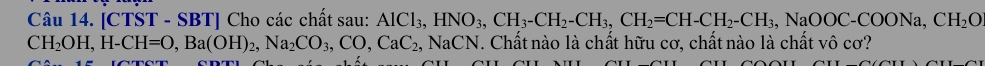 [CTST - SBT] Cho các chất sau: AlCl_3, HNO_3, CH_3-CH_2-CH_3, CH_2=CH-CH_2-CH_3, NaOOC-COONa, CH_2O
CH_2OH, H-CH=O, Ba(OH)_2, Na_2CO_3, CO, CaC_2, NaCN. Chất nào là chất hữu cơ, chất nào là chất vô cơ?