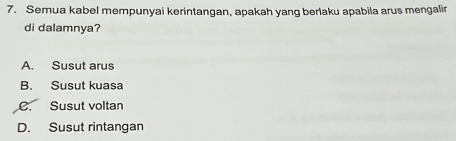 Semua kabel mempunyai kerintangan, apakah yang berlaku apabila arus mengalir
di dalamnya?
A. Susut arus
B. Susut kuasa
C. Susut voltan
D. Susut rintangan