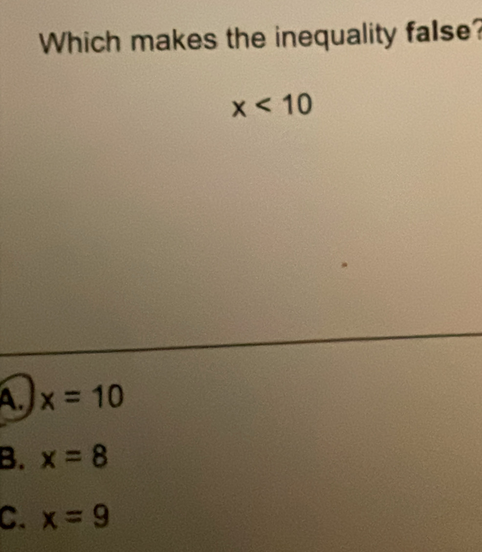 Which makes the inequality false?
x<10</tex>
A. x=10
B. x=8
C. x=9