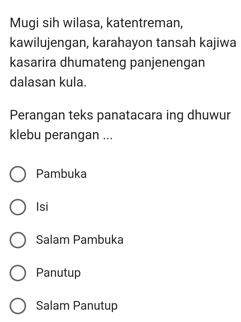 Mugi sih wilasa, katentreman,
kawilujengan, karahayon tansah kajiwa
kasarira dhumateng panjenengan
dalasan kula.
Perangan teks panatacara ing dhuwur
klebu perangan ...
Pambuka
Isi
Salam Pambuka
Panutup
Salam Panutup