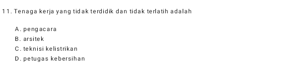 Tenaga kerja yang tidak terdidik dan tidak terlatih adalah
A. pengacara
B. arsitek
C. teknisi kelistrikan
D. petugas kebersihan