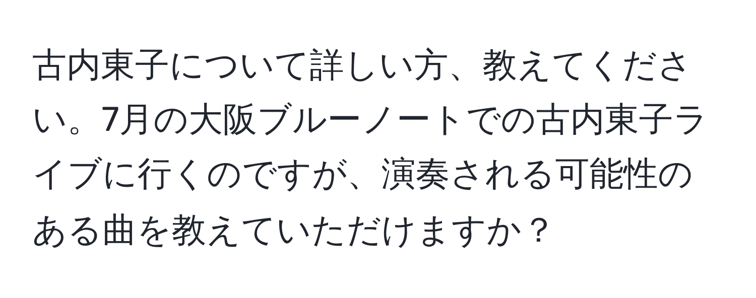 古内東子について詳しい方、教えてください。7月の大阪ブルーノートでの古内東子ライブに行くのですが、演奏される可能性のある曲を教えていただけますか？