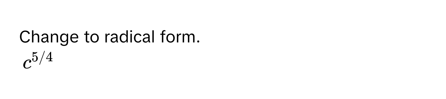 Change to radical form.
$c^(5/4)$