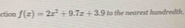 ction f(x)=2x^2+9.7x+3.9 to the nearest hundredth.