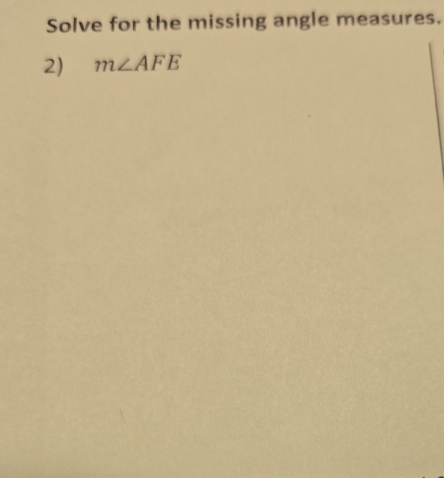 Solve for the missing angle measures. 
2) m∠ AFE