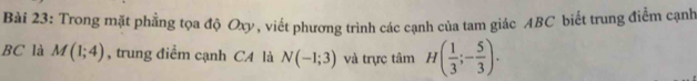 Trong mặt phẳng tọa độ Oxy, viết phương trình các cạnh của tam giác ABC biết trung điểm cạnh
BC là M(1;4) , trung điểm cạnh CA là N(-1;3) và trực tâm H( 1/3 ;- 5/3 ).