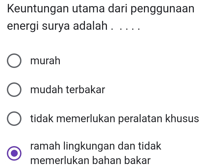 Keuntungan utama dari penggunaan
energi surya adalah . . . . .
murah
mudah terbakar
tidak memerlukan peralatan khusus
ramah lingkungan dan tidak
memerlukan bahan bakar