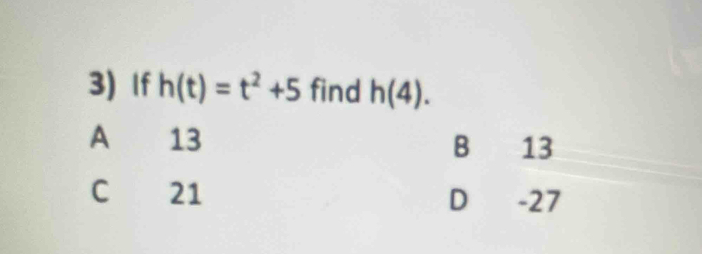 If h(t)=t^2+5 find h(4).
A 13 B 13
C 21 D -27