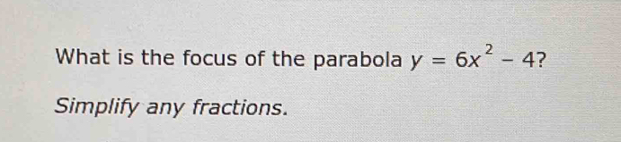 What is the focus of the parabola y=6x^2-4 ? 
Simplify any fractions.