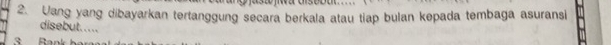 Uang yang dibayarkan tertanggung secara berkala atau tiap bulan kepada tembaga asuransi 
disebut. .... 
3 Ban