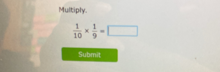 Multiply.
 1/10 *  1/9 =□
Submit