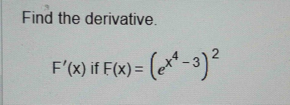 Find the derivative.
F'(x) if F(x)=(e^(x^4)-3)^2