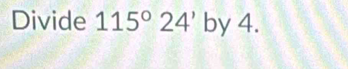 Divide 115°24' by 4.