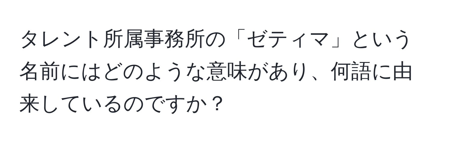 タレント所属事務所の「ゼティマ」という名前にはどのような意味があり、何語に由来しているのですか？