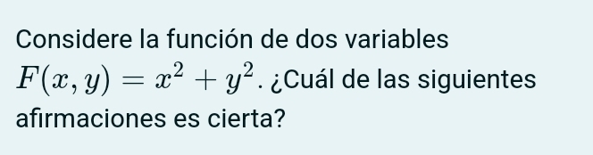 Considere la función de dos variables
F(x,y)=x^2+y^2 ¿ Cuál de las siguientes 
afirmaciones es cierta?