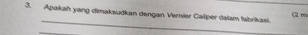 Apakah yang dimaksudkan dengan Vernier Calíper dalam fabrikasi. (2m 
_ 
_