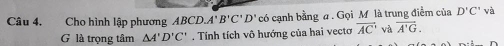 Cho hình lập phương ABCD. A'B'C'D' có 6 cạnh bằng a. Gọi M là trung điểm của D'C' và 
G là trọng tâm △ A'D'C'. Tính tích vô hướng của hai vecto vector AC' và overline A'G.