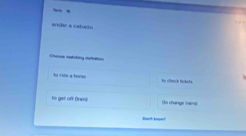 Theso
andar a caballo
Choose matching definition
to ride a horse to check lickets
to get off (train) (to change trains)
Don't know?