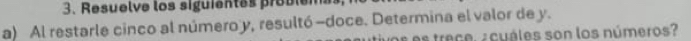 Resuelve los siguientes probien 
a) Al restarle cinco al número y, resultó -doce. Determina el valor de y. 
s es trece. ¿cuáles son los números?