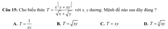 Cho biểu thức T=frac x^(frac 1)2y+xy^(frac 1)2sqrt(x)+sqrt(y) với x, y dương. Mệnh đề nào sau đây đúng ?
A. T= 1/xy  B. T=sqrt(xy) C. T=xy D. T=sqrt[3](xy)