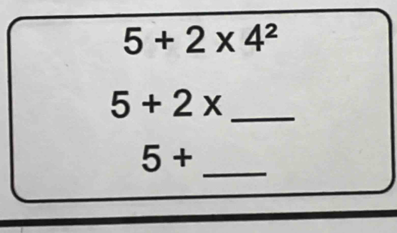 5+2* 4^2
5+2x _ 
_
5+