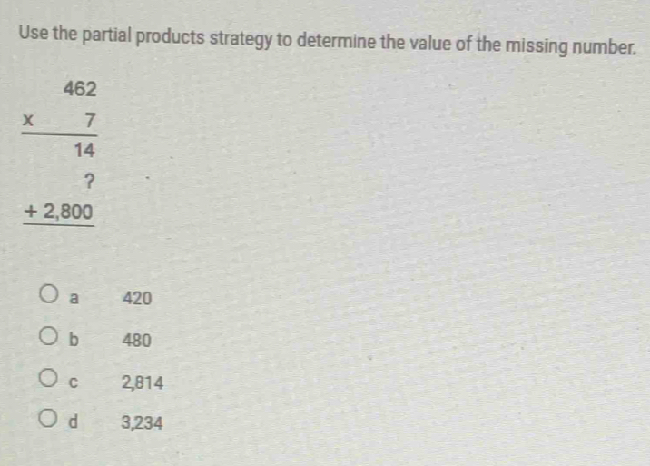 Use the partial products strategy to determine the value of the missing number.
a 420
b 480
C 2,814
d 3,234