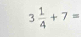 3 1/4 +7=