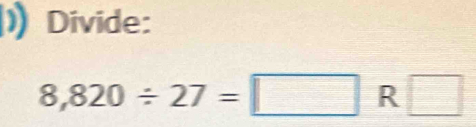 Divide:
8,820/ 27=□ R□