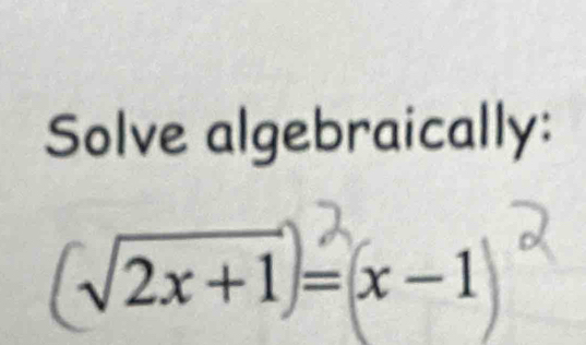 Solve algebraically:
√2x +1 = x−1