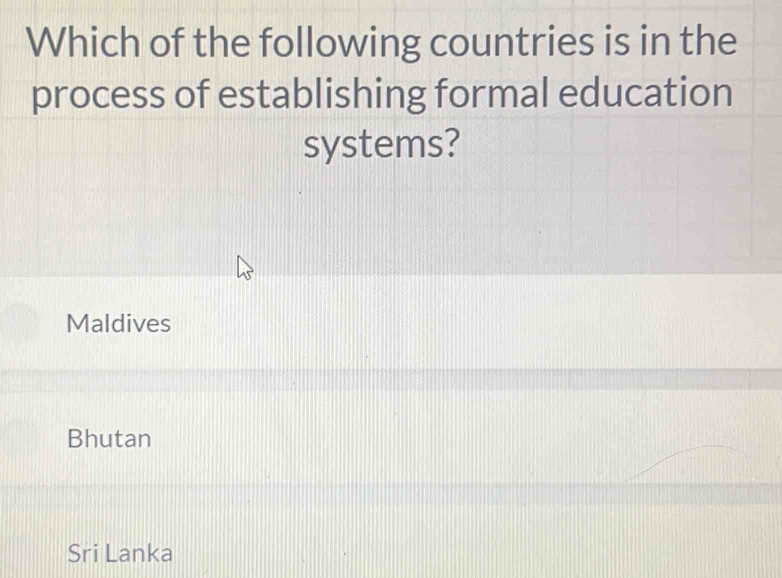 Which of the following countries is in the
process of establishing formal education
systems?
Maldives
Bhutan
Sri Lanka