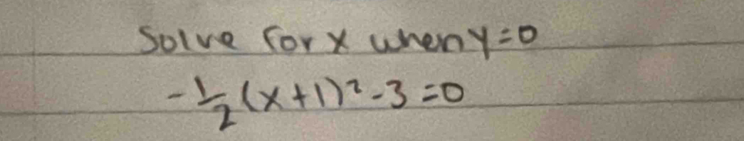 Solve forx when y=0
- 1/2 (x+1)^2-3=0