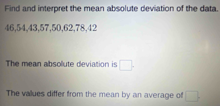 Solved: Find and interpret the mean absolute deviation of the data. 46 ...