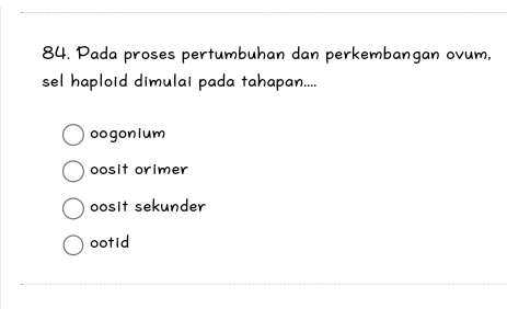 Pada proses pertumbuhan dan perkembangan ovum,
sel haploid dimulai pada tahapan....
oogonium
oosit orimer
oosit sekunder
ootid