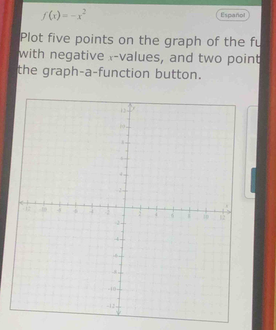 f(x)=-x^2 Español 
Plot five points on the graph of the fu 
with negative x -values, and two point 
the graph-a-function button.