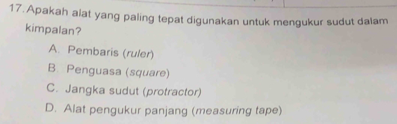 Apakah alat yang paling tepat digunakan untuk mengukur sudut dalam
kimpalan?
A. Pembaris (ruler)
B. Penguasa (square)
C. Jangka sudut (protractor)
D. Alat pengukur panjang (measuring tape)