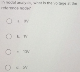 In nodal analysis, what is the voltage at the
reference node?
a. OV
b. 1V
c. 10V
d. 5V