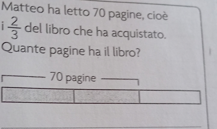 Matteo ha letto 70 pagine, cioè
1  2/3  del libro che ha acquistato. 
Quante pagine ha il libro?
70 pagine 
_