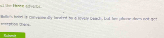 ect the three adverbs. 
Belle's hotel is conveniently located by a lovely beach, but her phone does not get 
reception there. 
Submit