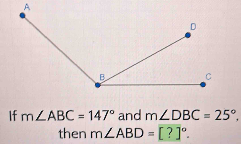 A 
If m∠ ABC=147° and m∠ DBC=25°, 
then m∠ ABD=[?]^circ .