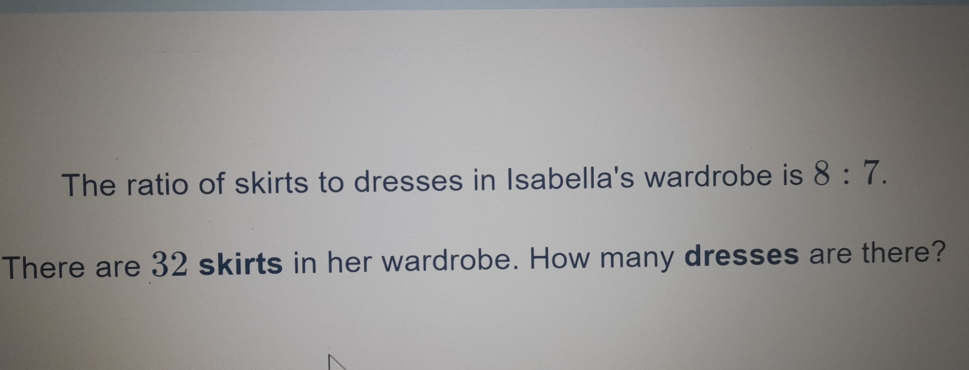Solved: The ratio of skirts to dresses in Isabella's wardrobe is 8:7 ...